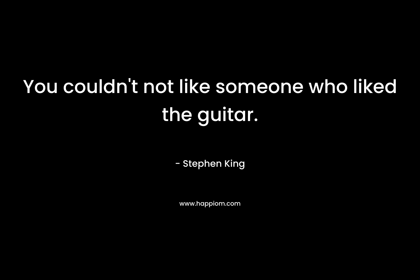 You couldn't not like someone who liked the guitar.