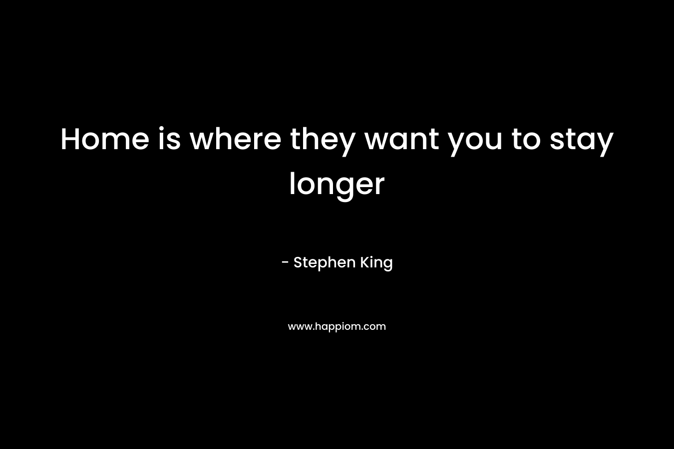 Home is where they want you to stay longer