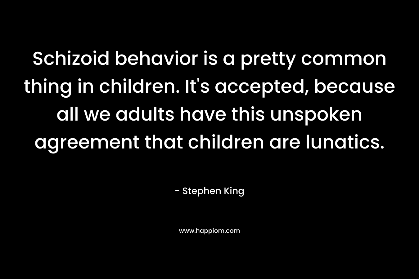 Schizoid behavior is a pretty common thing in children. It's accepted, because all we adults have this unspoken agreement that children are lunatics.