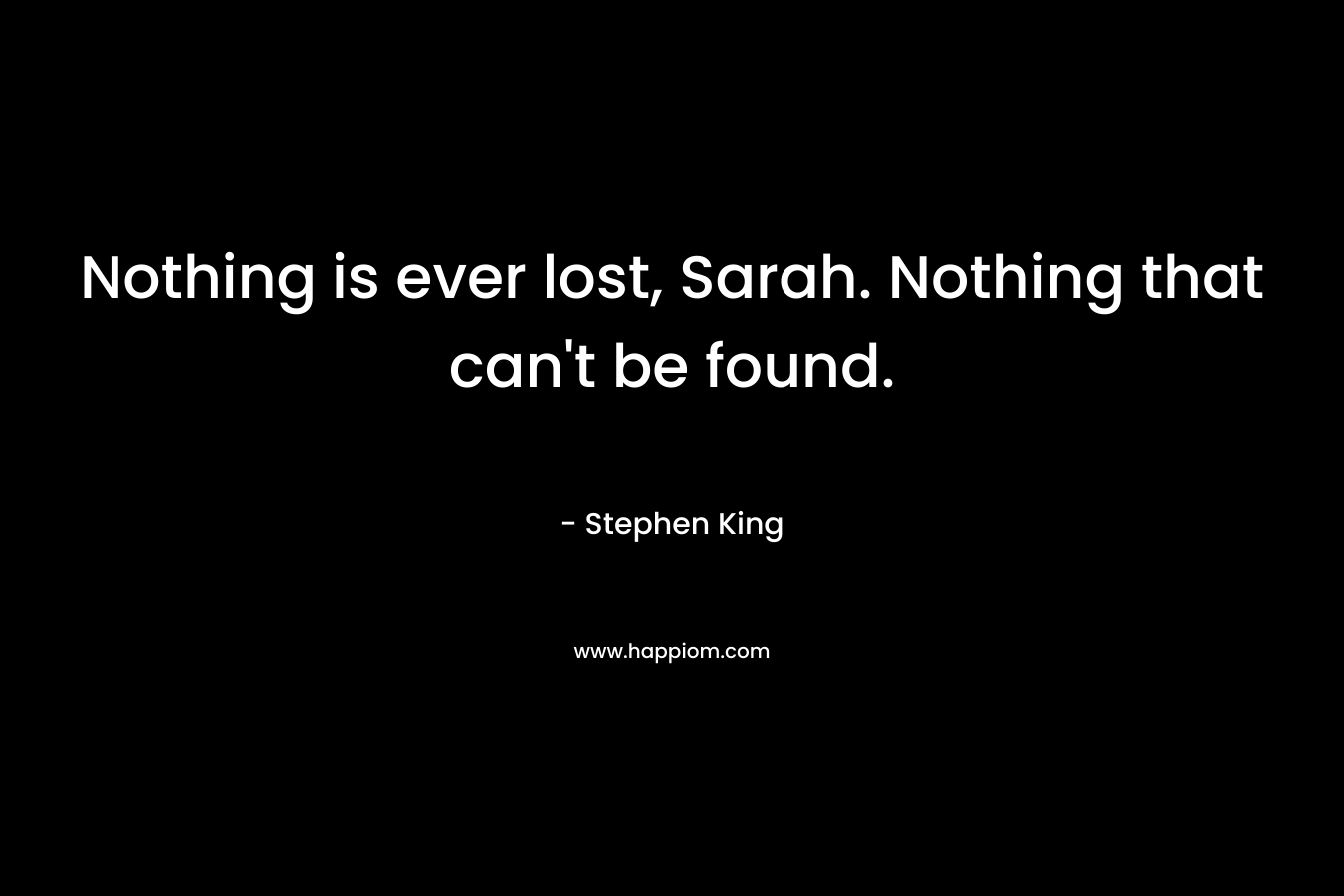 Nothing is ever lost, Sarah. Nothing that can't be found.