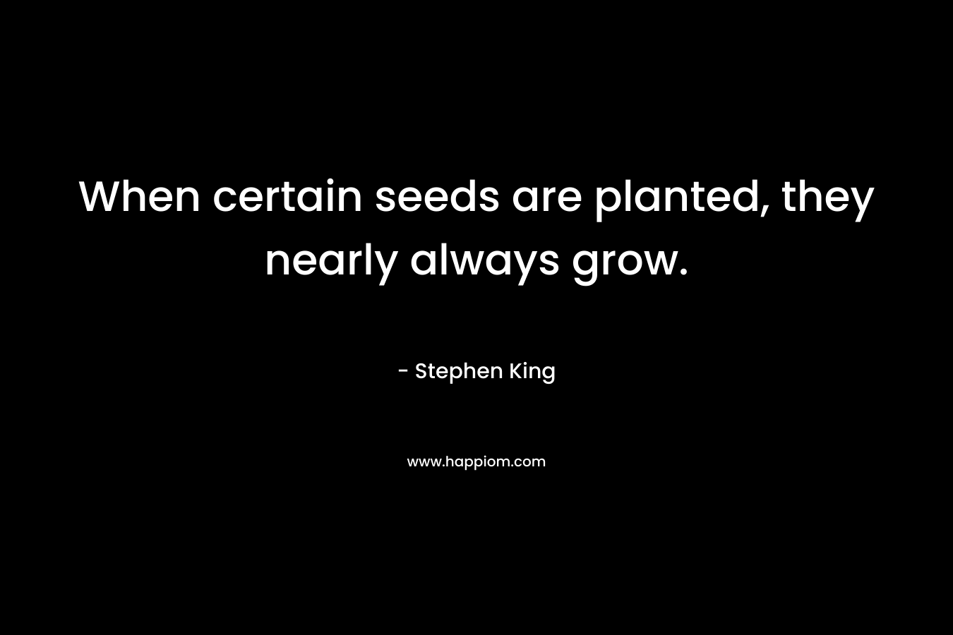 When certain seeds are planted, they nearly always grow.