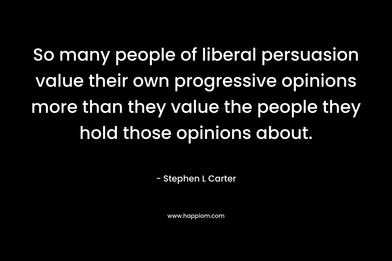 So many people of liberal persuasion value their own progressive opinions more than they value the people they hold those opinions about.