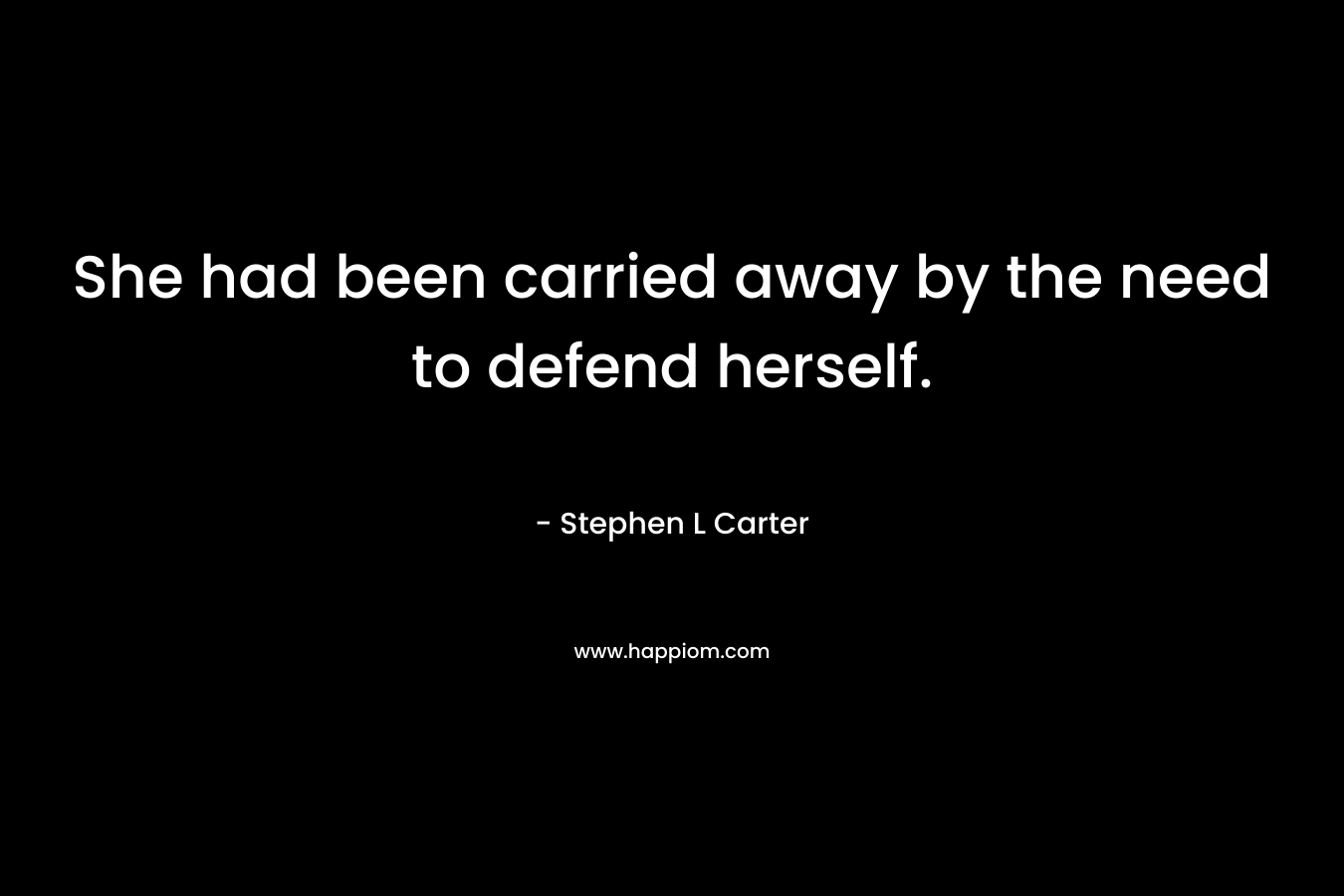 She had been carried away by the need to defend herself. – Stephen L Carter