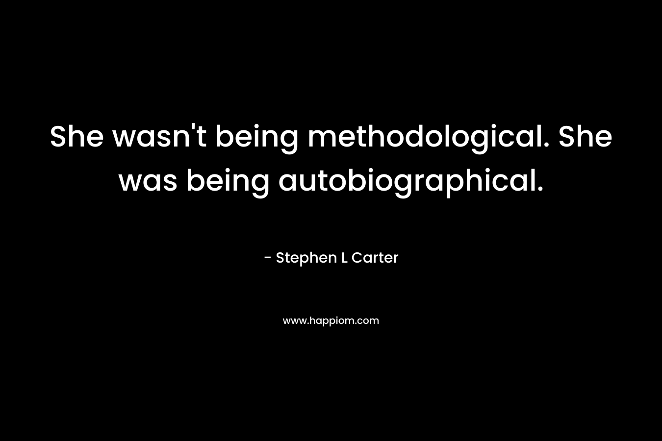 She wasn't being methodological. She was being autobiographical.