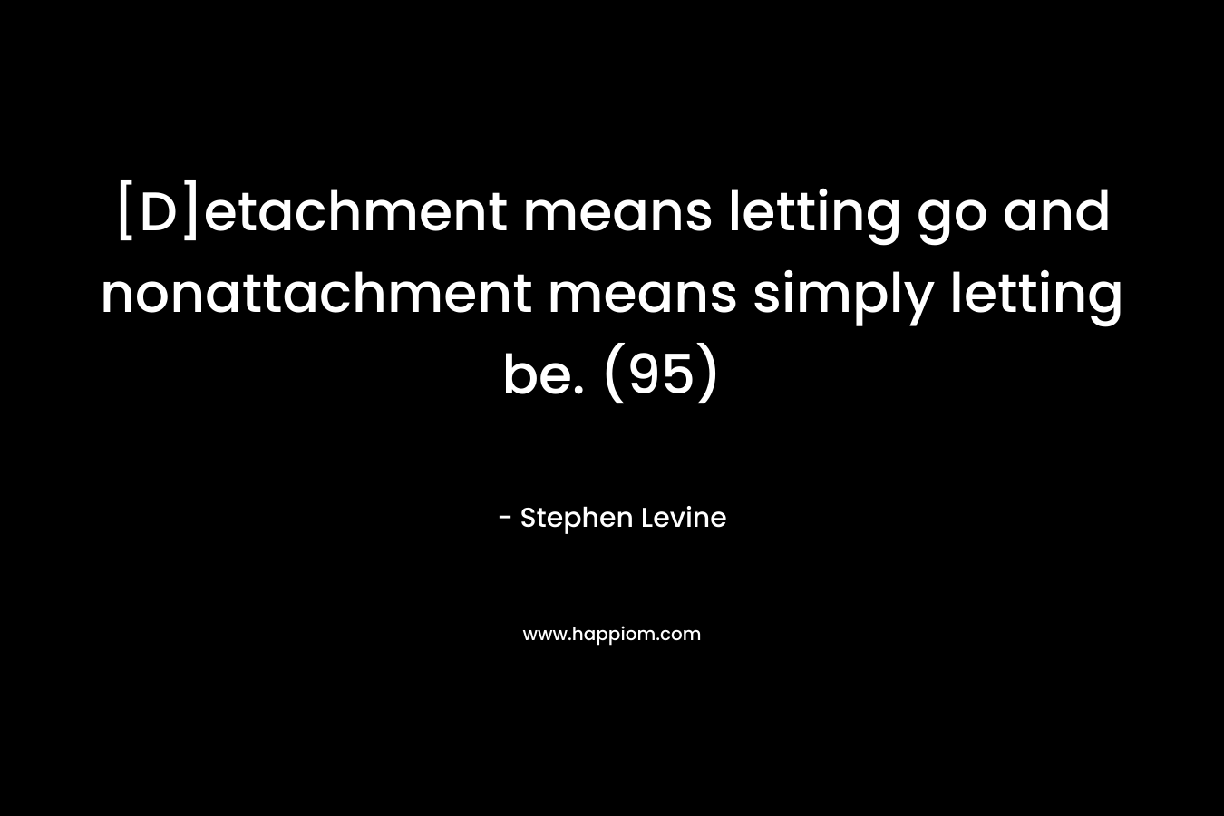 [D]etachment means letting go and nonattachment means simply letting be. (95)