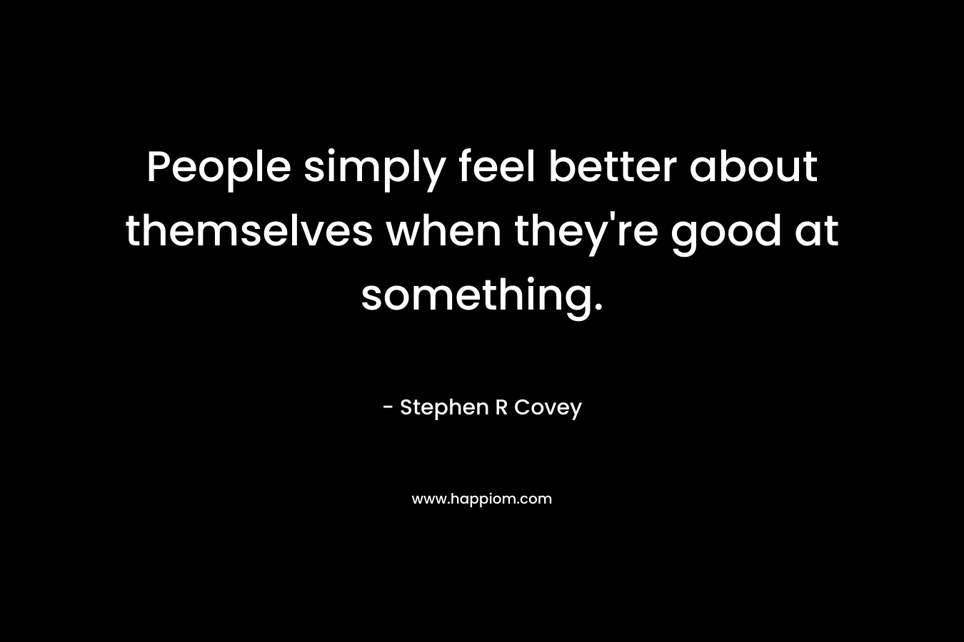 People simply feel better about themselves when they're good at something.