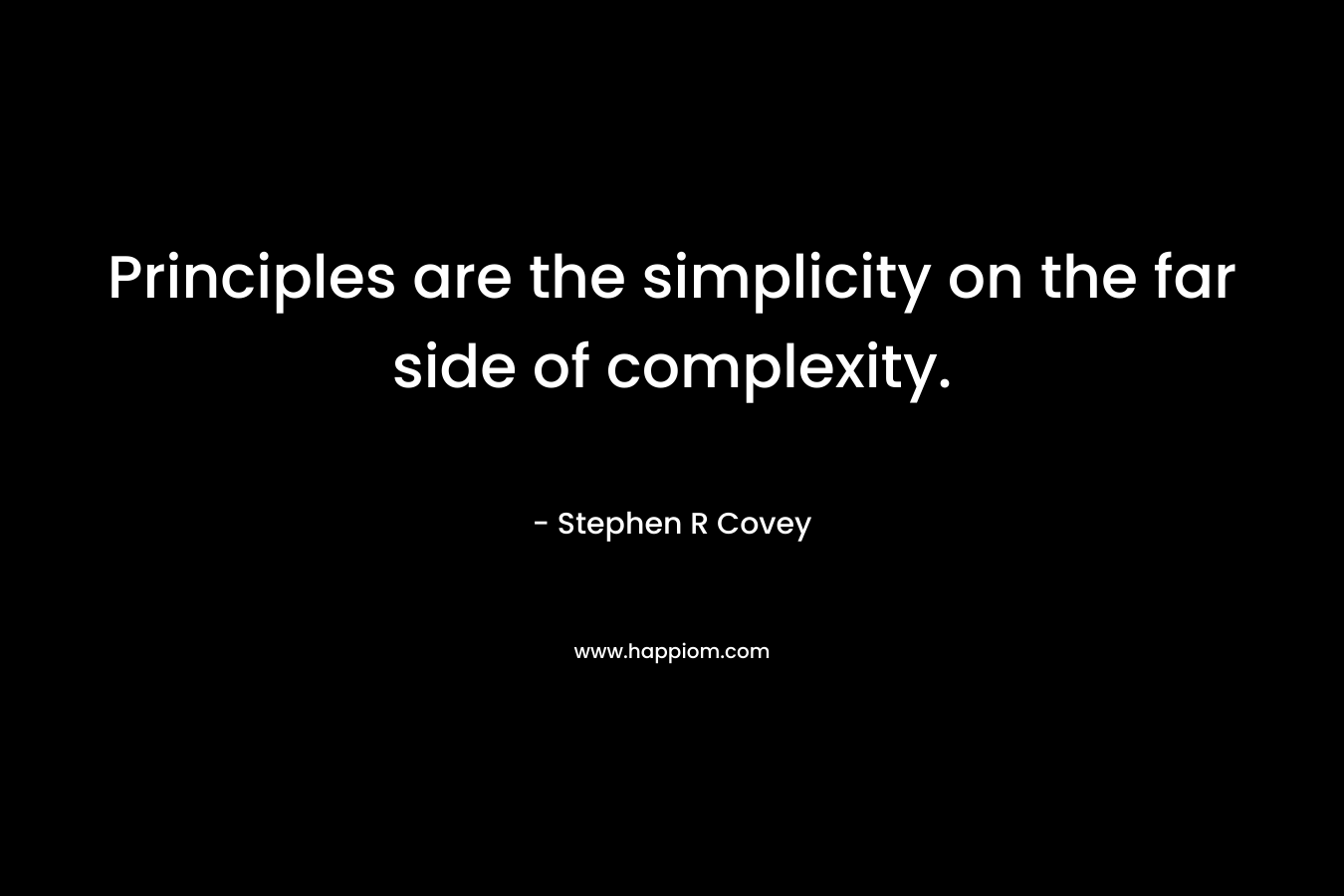 Principles are the simplicity on the far side of complexity. – Stephen R Covey
