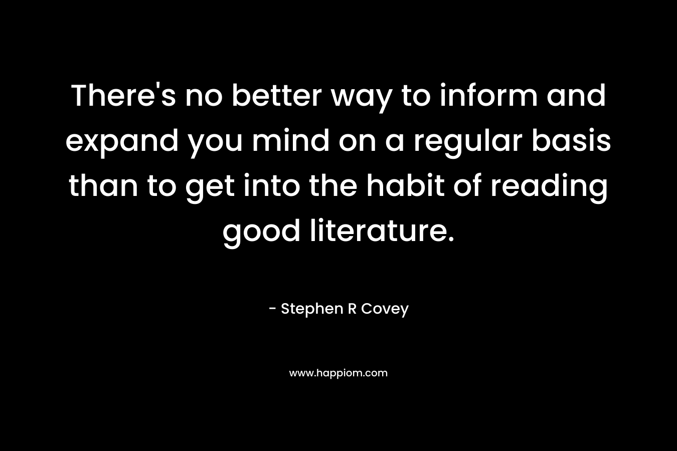 There's no better way to inform and expand you mind on a regular basis than to get into the habit of reading good literature.