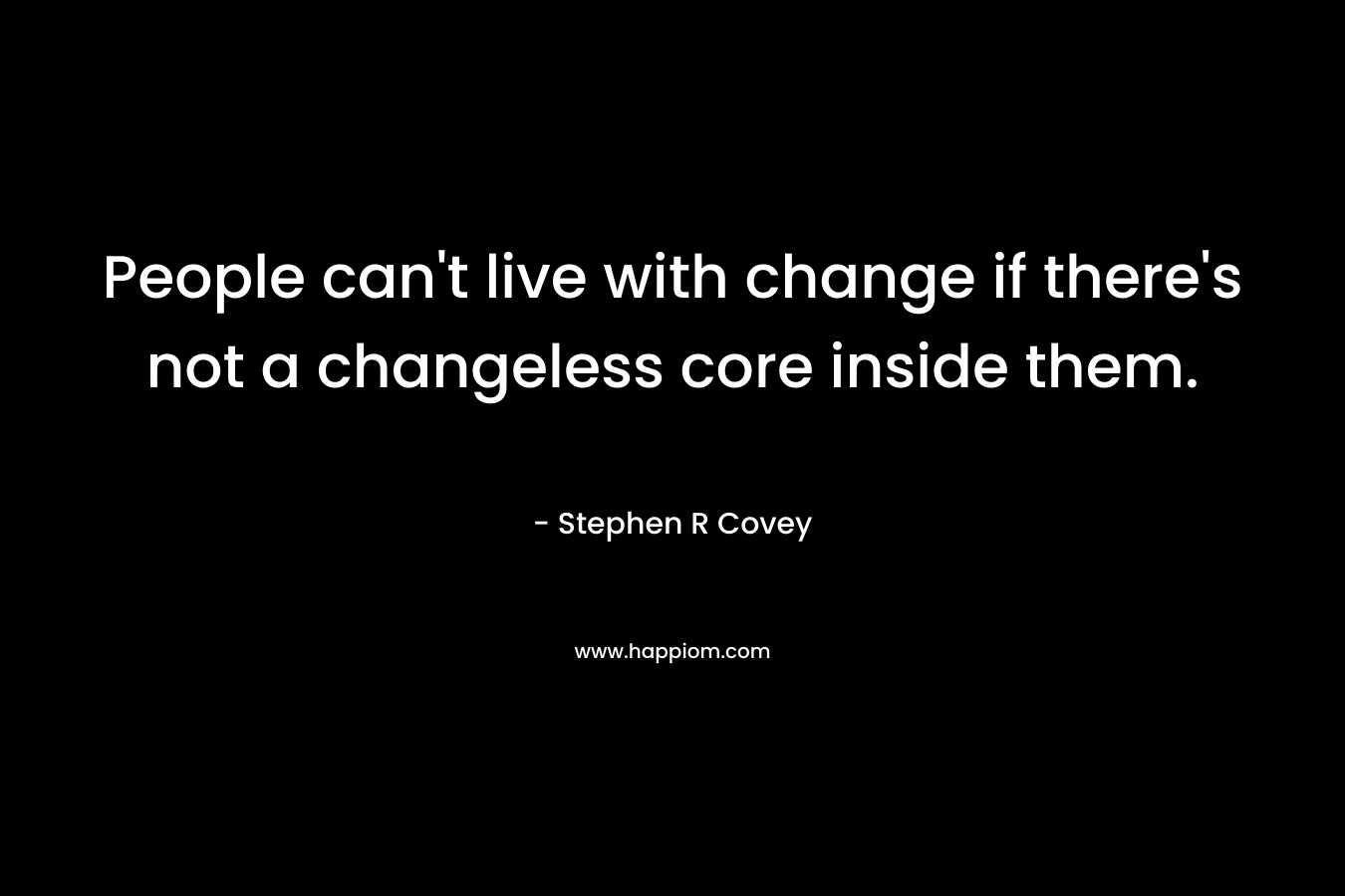 People can't live with change if there's not a changeless core inside them.