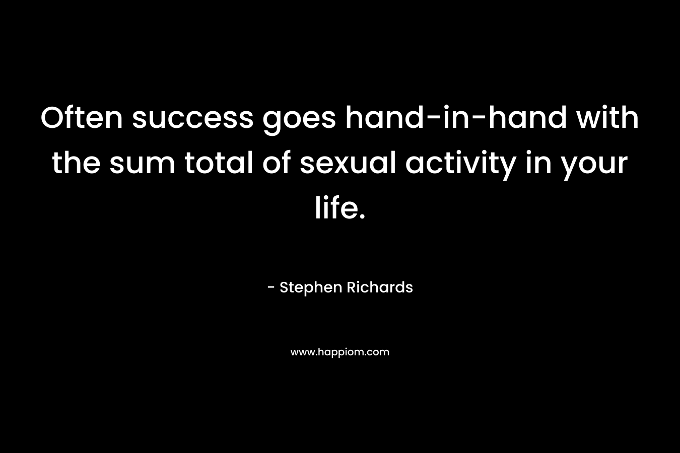 Often success goes hand-in-hand with the sum total of sexual activity in your life.