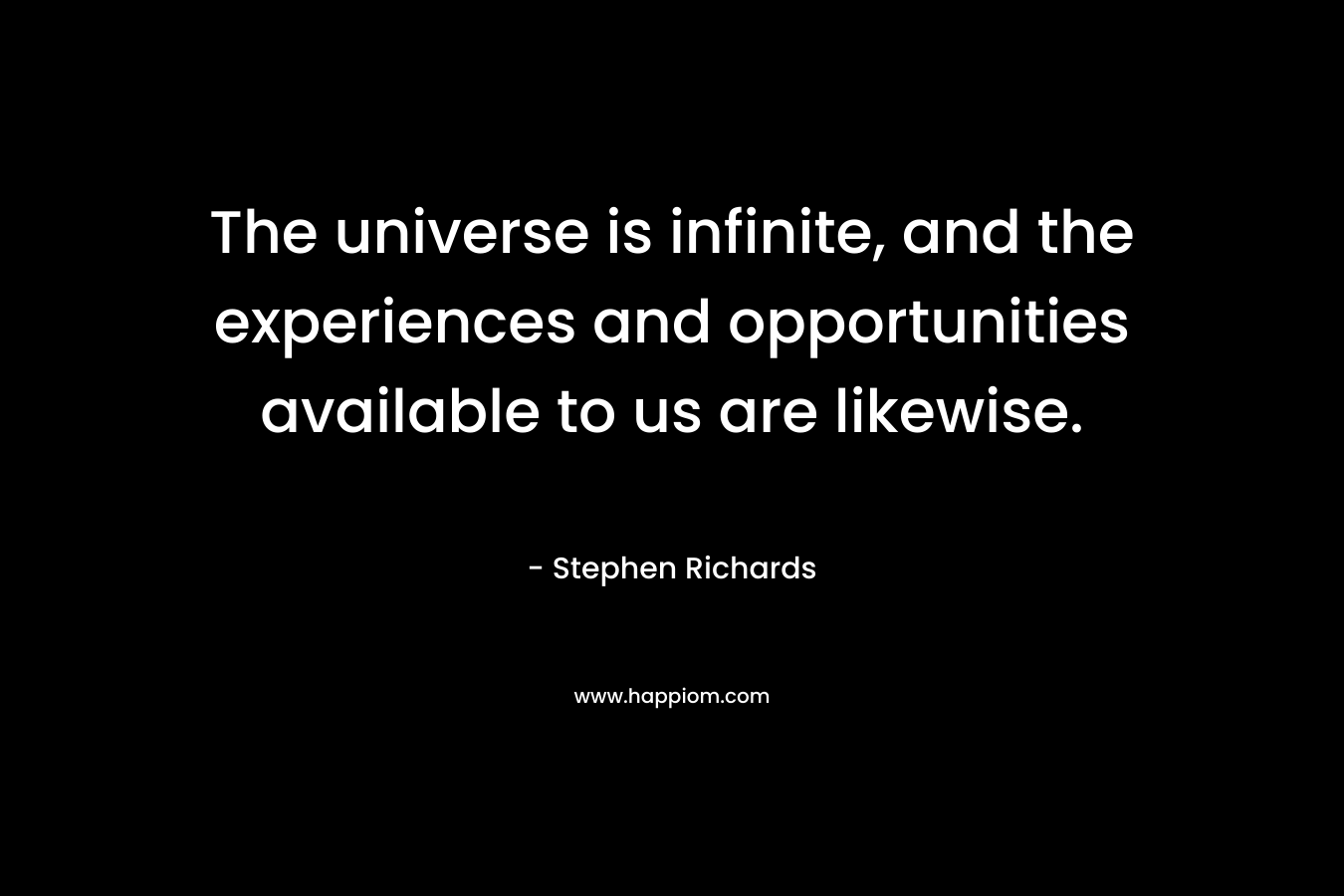 The universe is infinite, and the experiences and opportunities available to us are likewise. – Stephen Richards