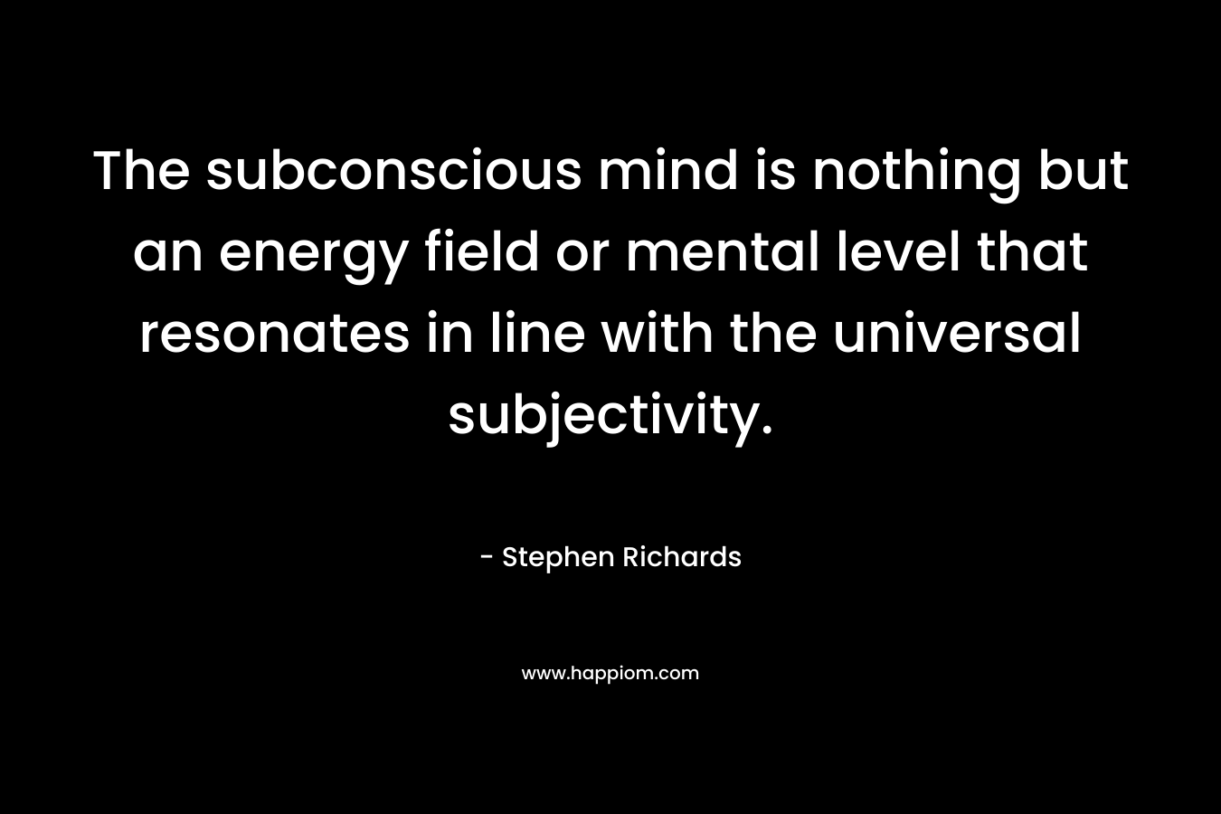 The subconscious mind is nothing but an energy field or mental level that resonates in line with the universal subjectivity.