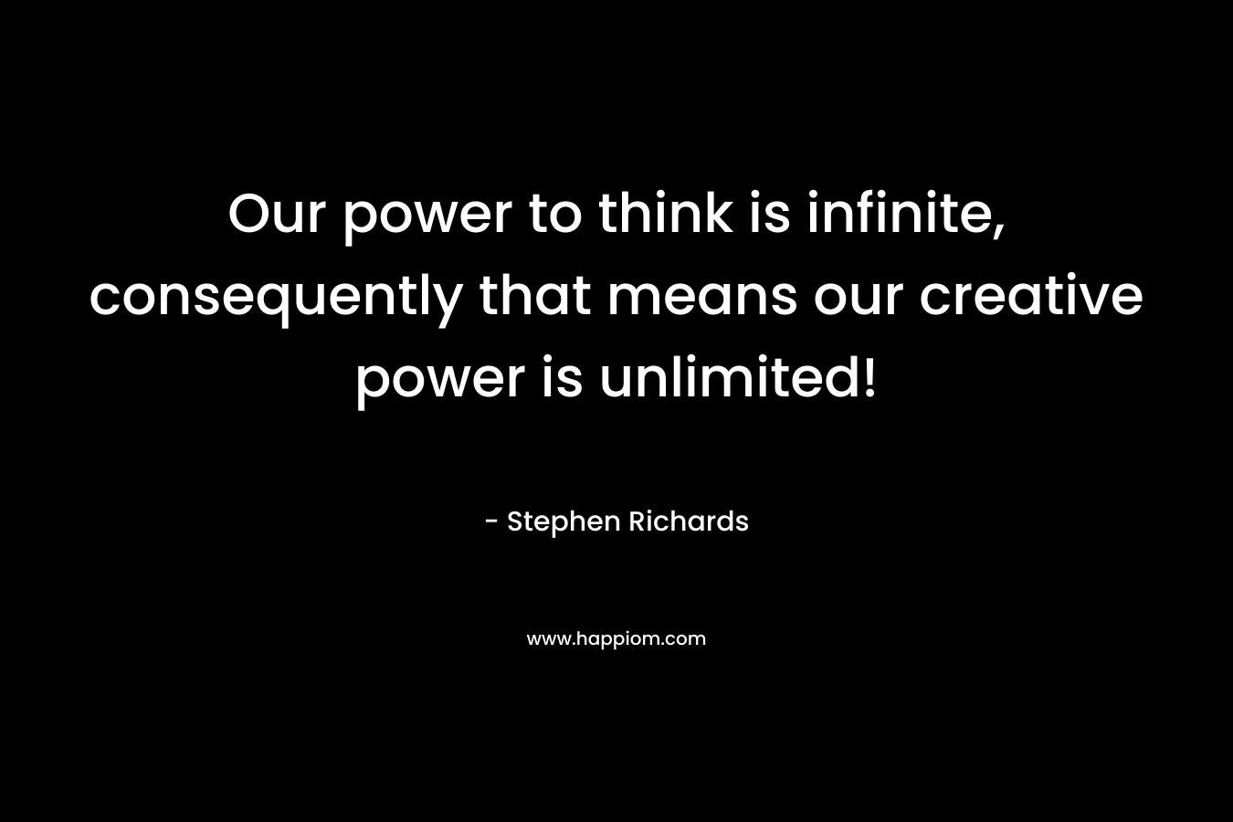 Our power to think is infinite, consequently that means our creative power is unlimited! – Stephen Richards