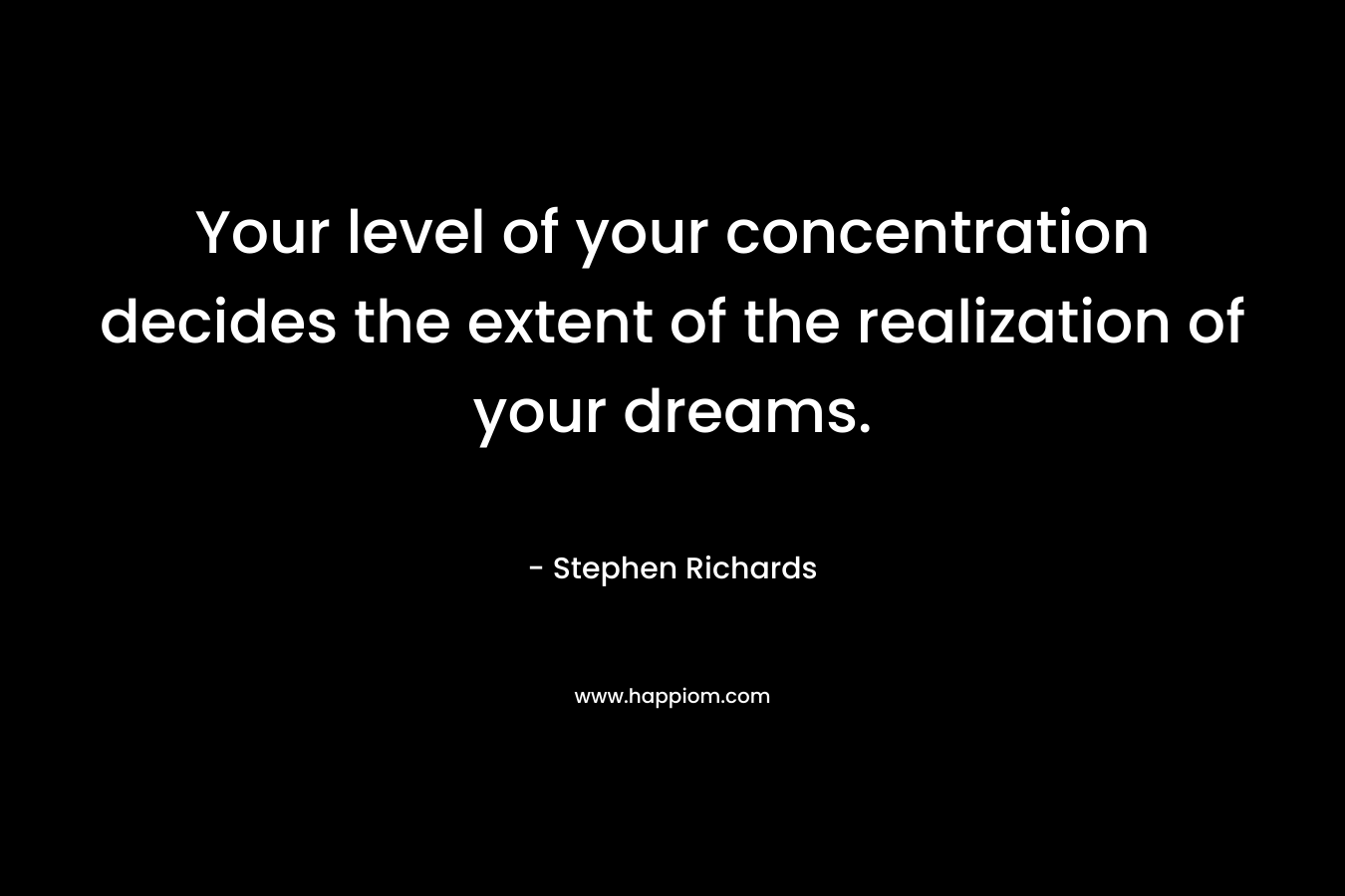 Your level of your concentration decides the extent of the realization of your dreams. – Stephen Richards
