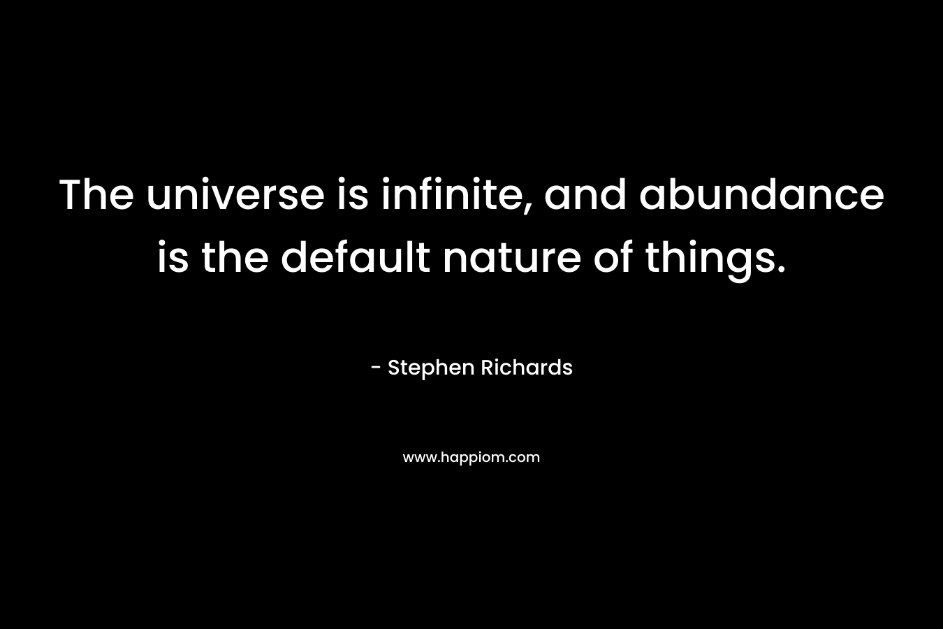 The universe is infinite, and abundance is the default nature of things. – Stephen Richards