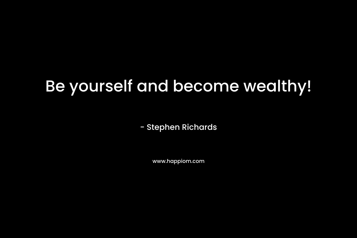 Be yourself and become wealthy!
