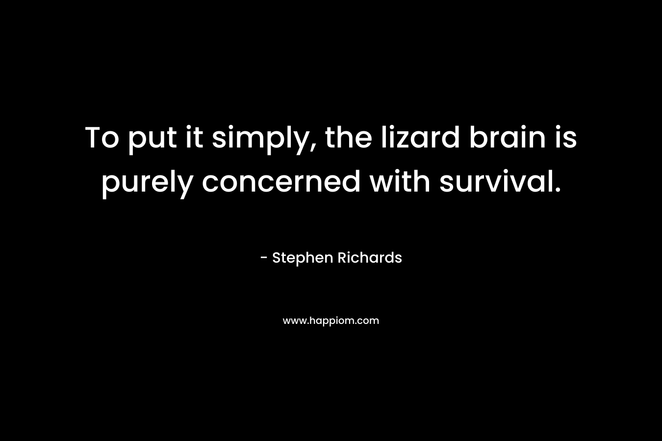 To put it simply, the lizard brain is purely concerned with survival. – Stephen Richards