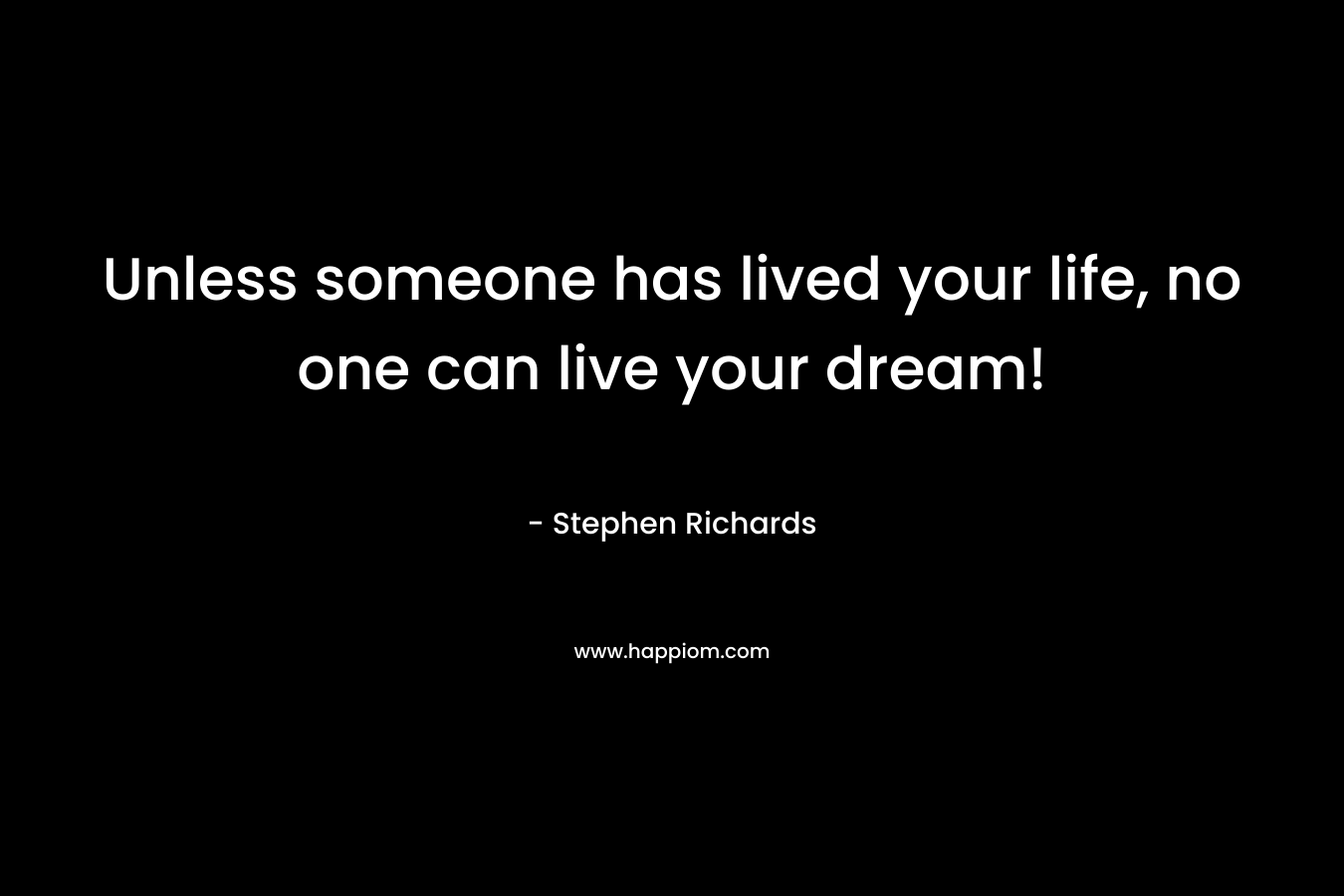 Unless someone has lived your life, no one can live your dream!