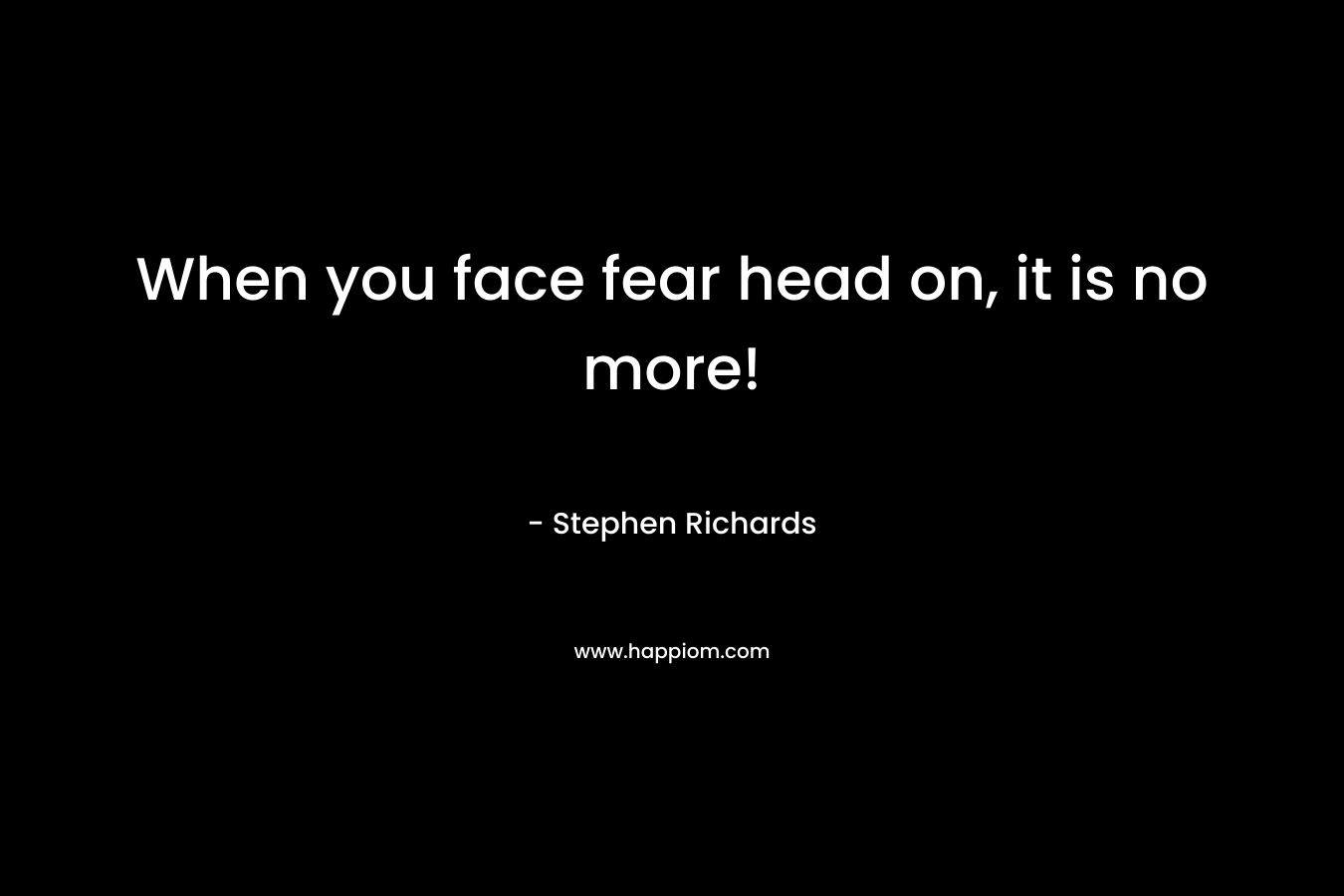 When you face fear head on, it is no more!