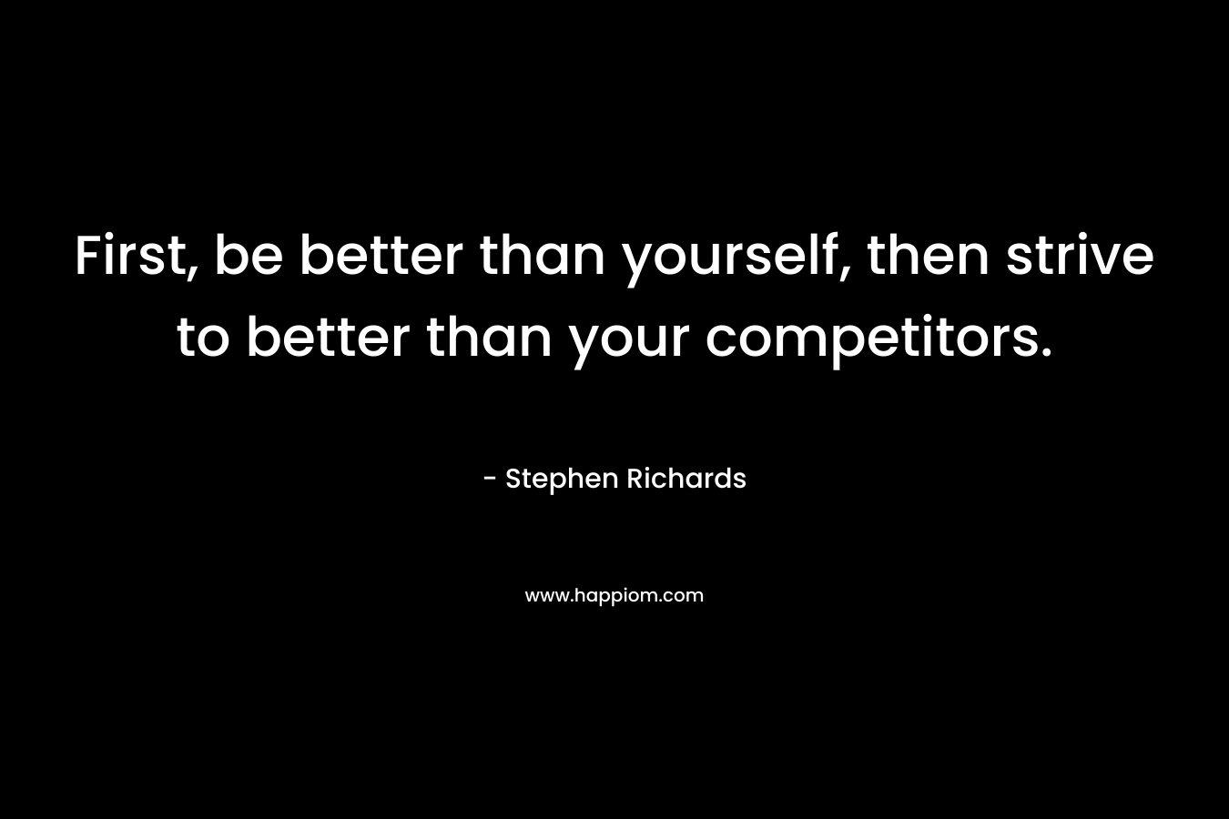First, be better than yourself, then strive to better than your competitors.