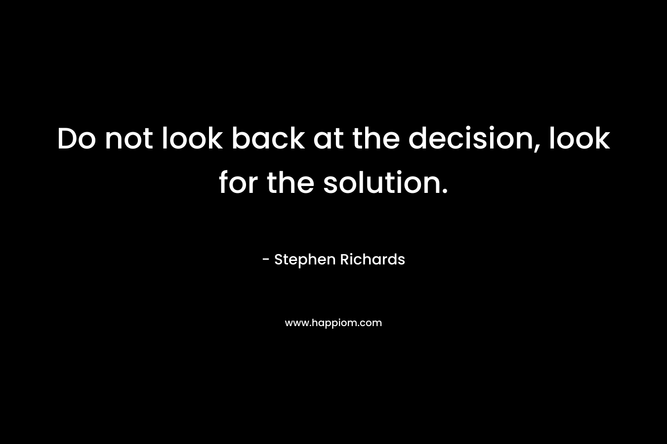Do not look back at the decision, look for the solution.