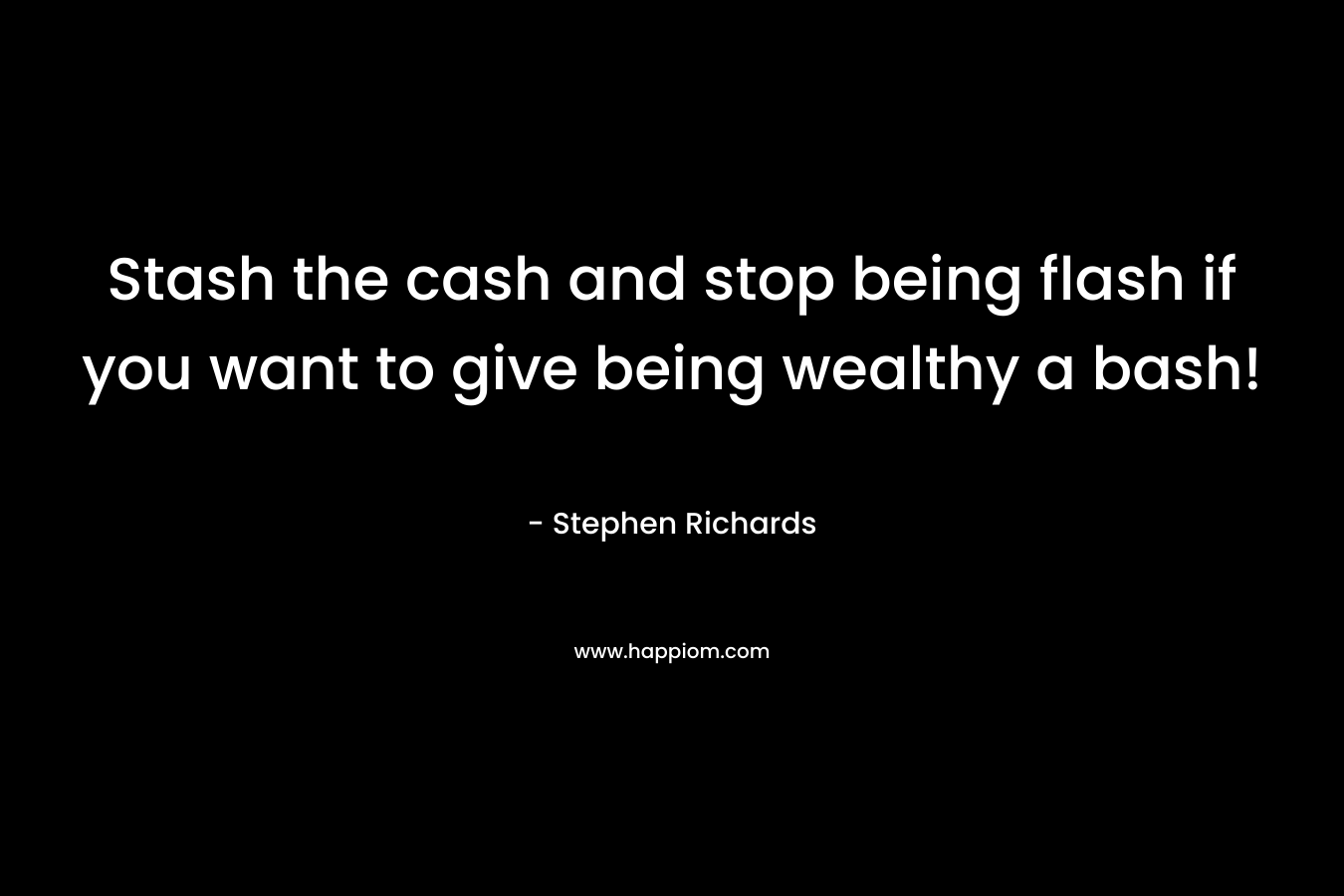 Stash the cash and stop being flash if you want to give being wealthy a bash!