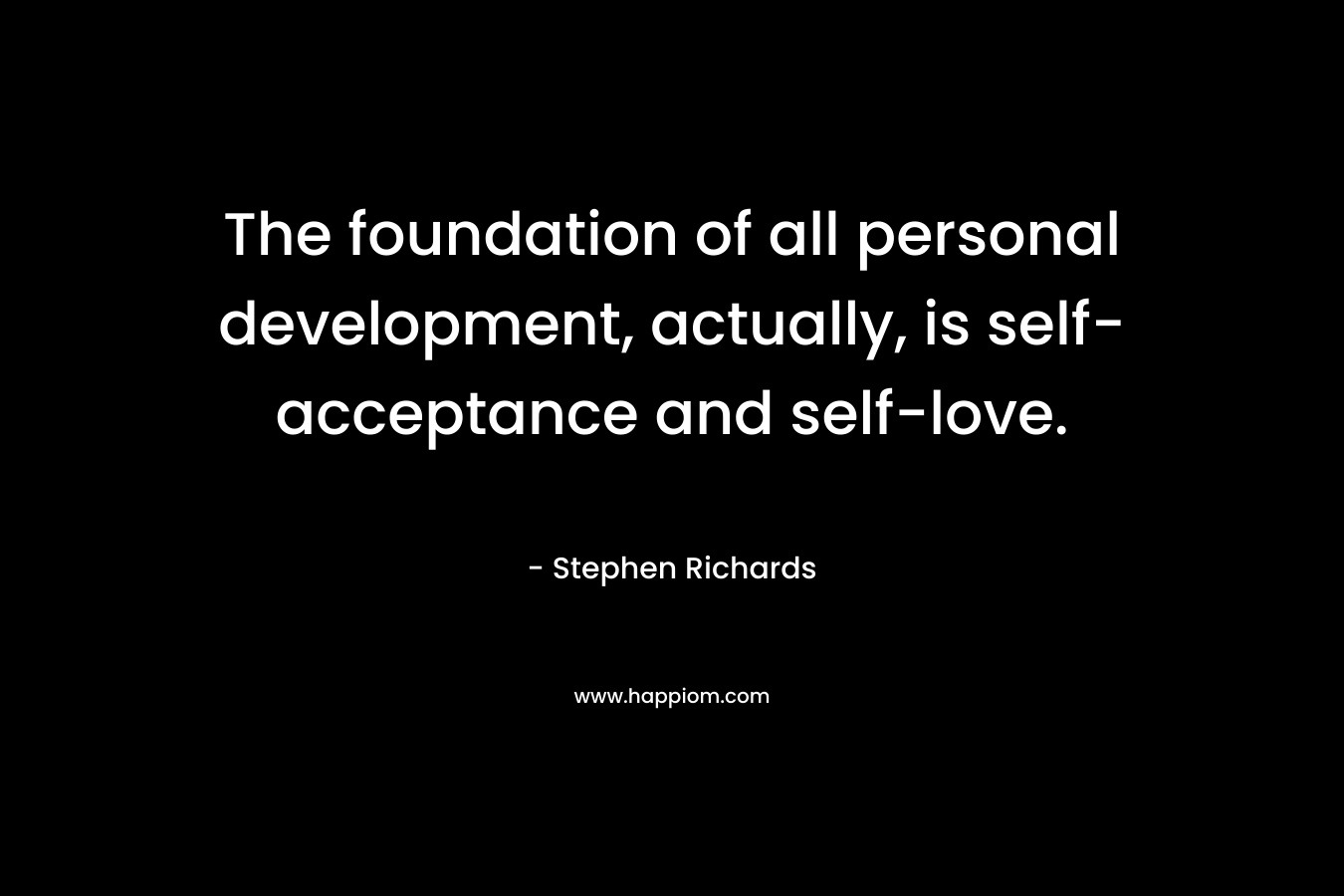 The foundation of all personal development, actually, is self-acceptance and self-love.