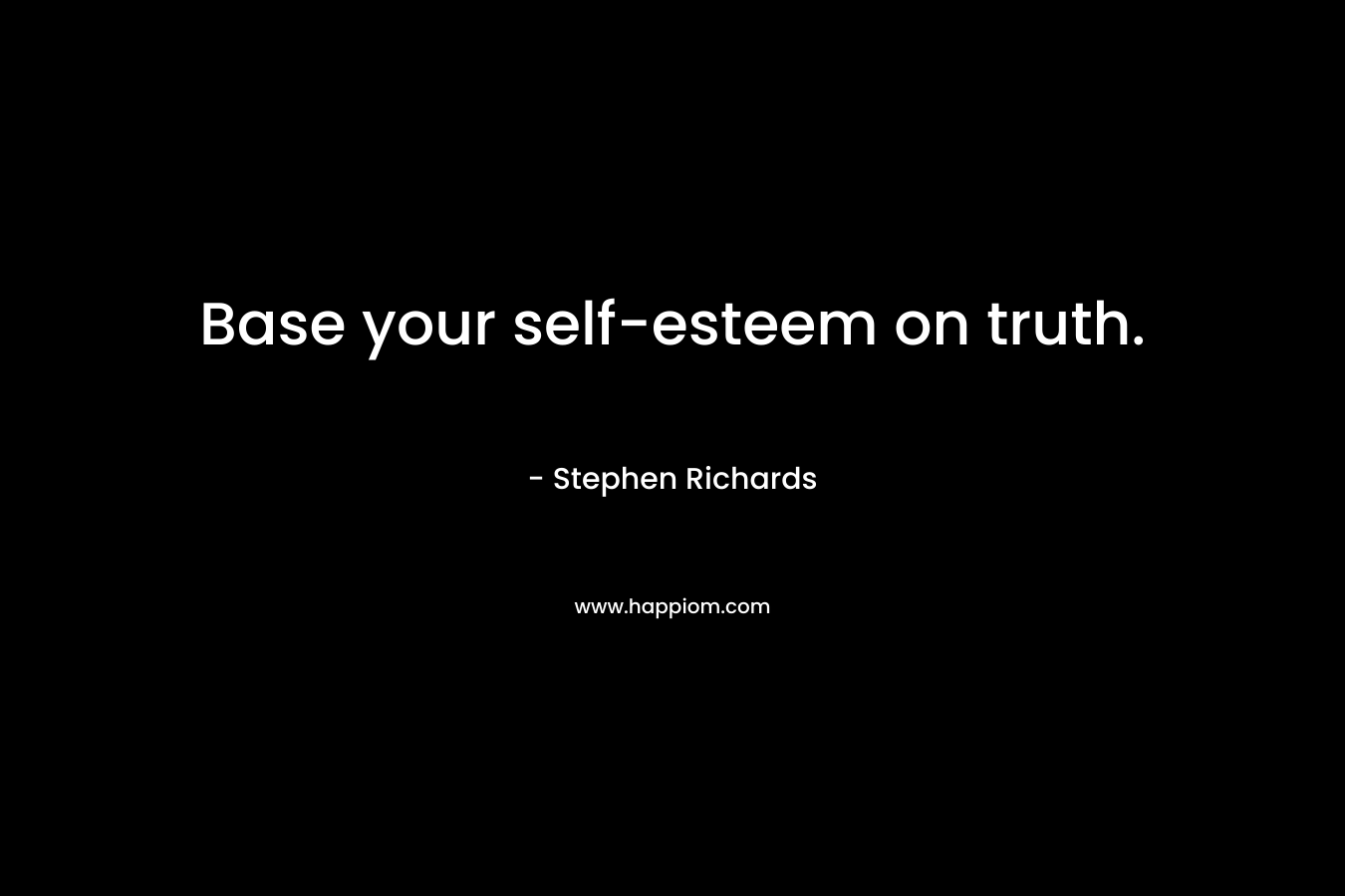 Base your self-esteem on truth.