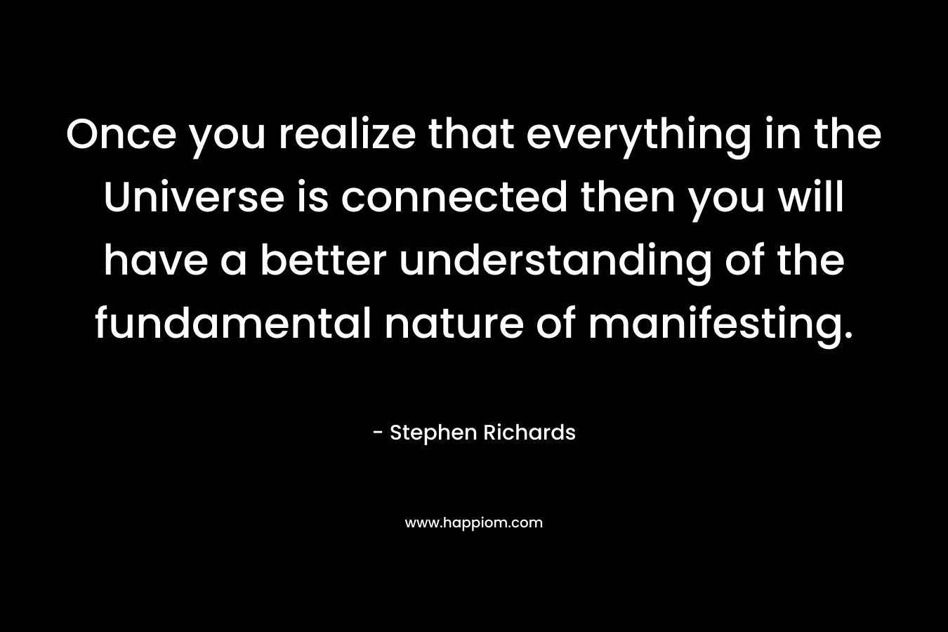 Once you realize that everything in the Universe is connected then you will have a better understanding of the fundamental nature of manifesting.