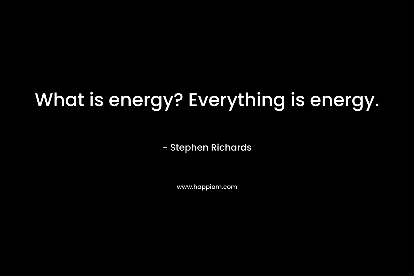 What is energy? Everything is energy.