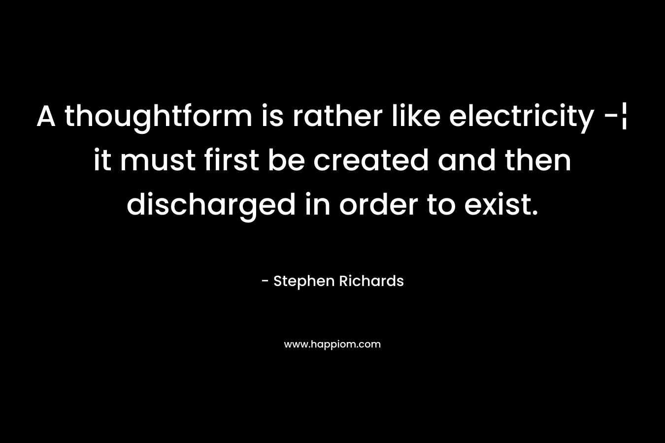 A thoughtform is rather like electricity -¦ it must first be created and then discharged in order to exist.