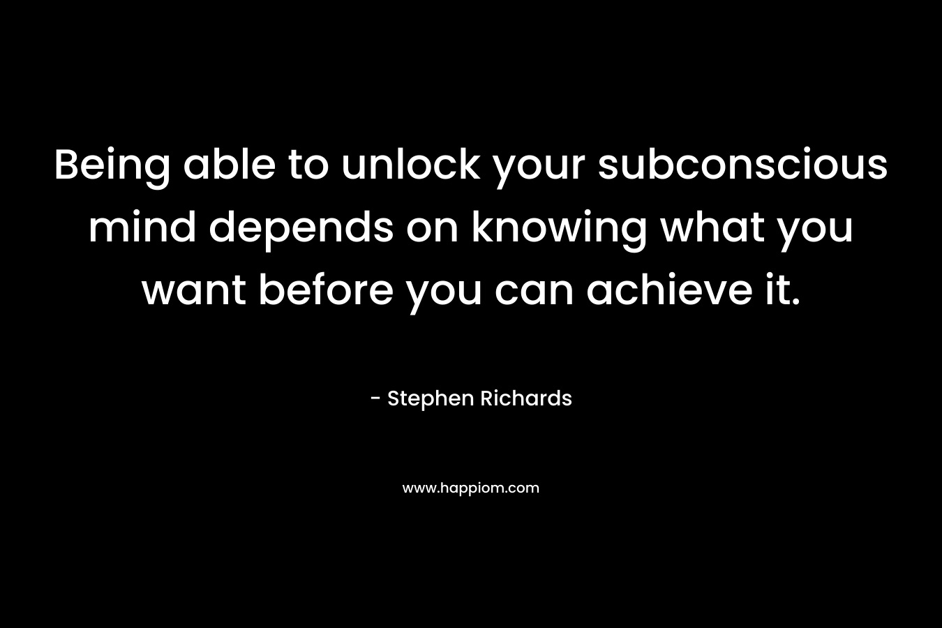 Being able to unlock your subconscious mind depends on knowing what you want before you can achieve it.
