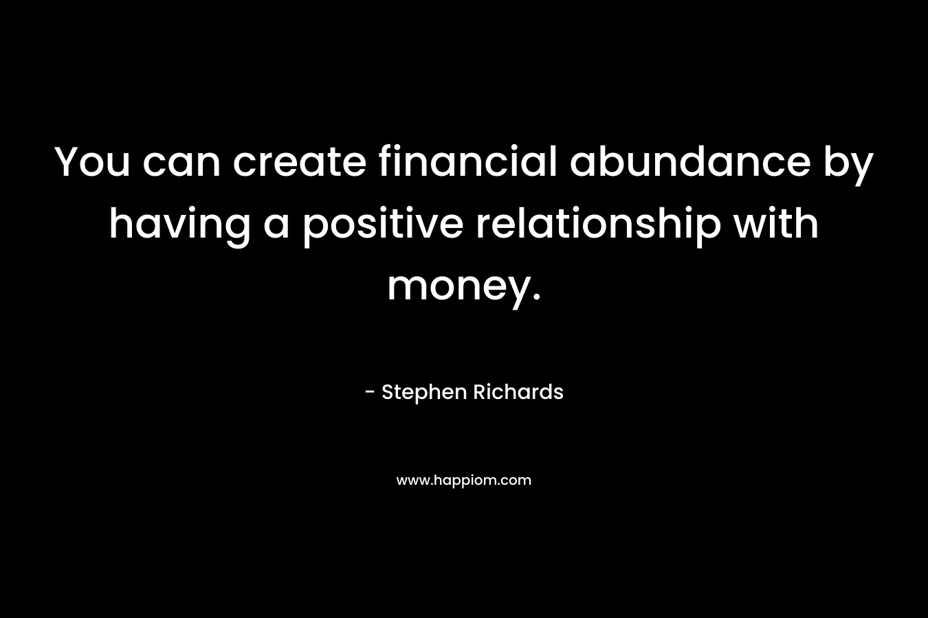 You can create financial abundance by having a positive relationship with money.