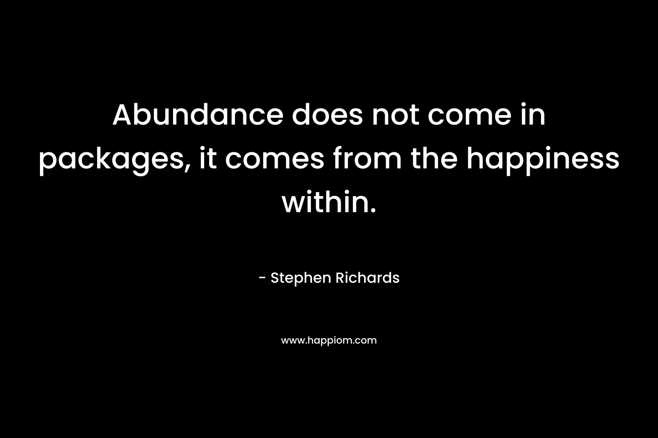 Abundance does not come in packages, it comes from the happiness within.