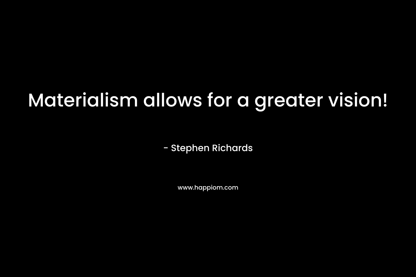 Materialism allows for a greater vision!