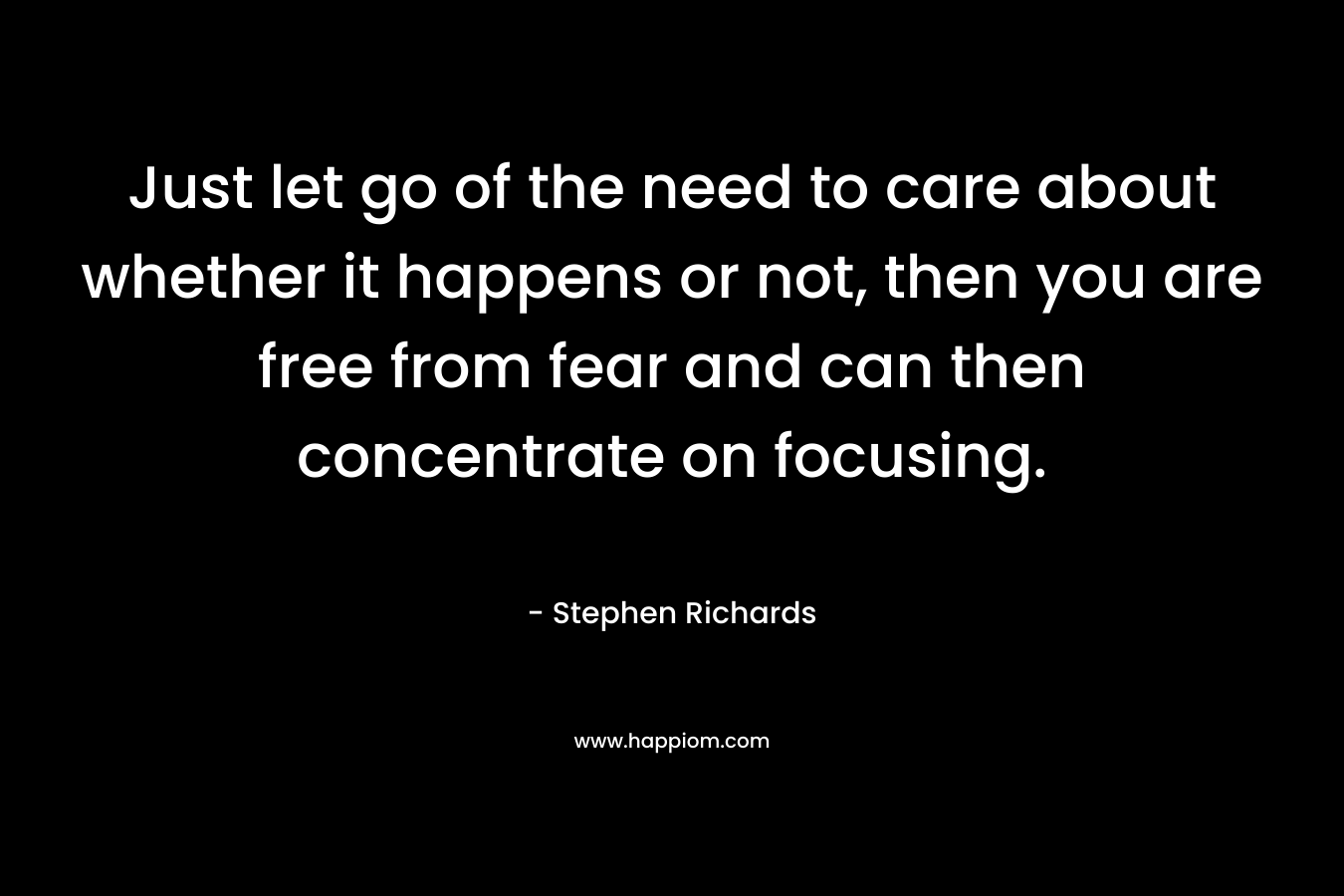 Just let go of the need to care about whether it happens or not, then you are free from fear and can then concentrate on focusing.