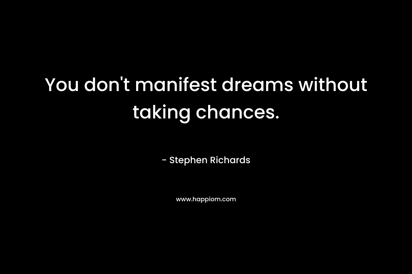 You don't manifest dreams without taking chances.