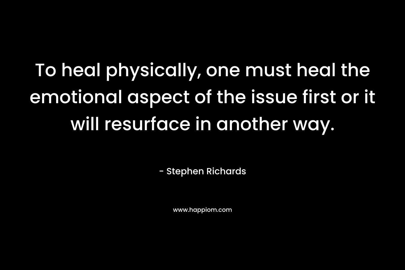 To heal physically, one must heal the emotional aspect of the issue first or it will resurface in another way.