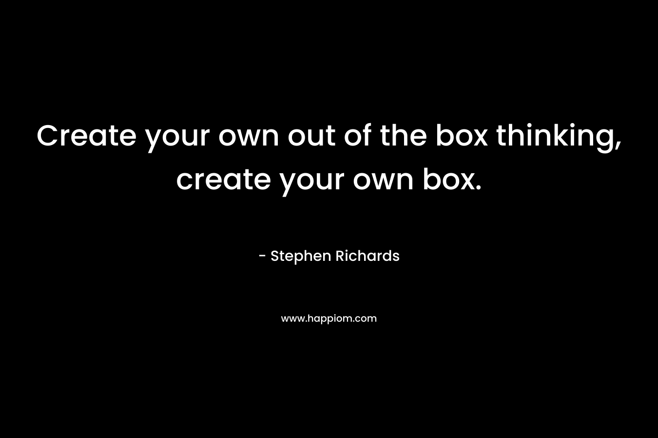 Create your own out of the box thinking, create your own box.