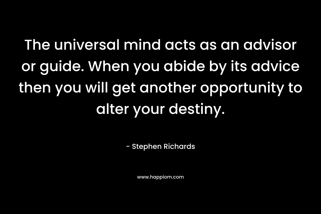 The universal mind acts as an advisor or guide. When you abide by its advice then you will get another opportunity to alter your destiny. – Stephen Richards