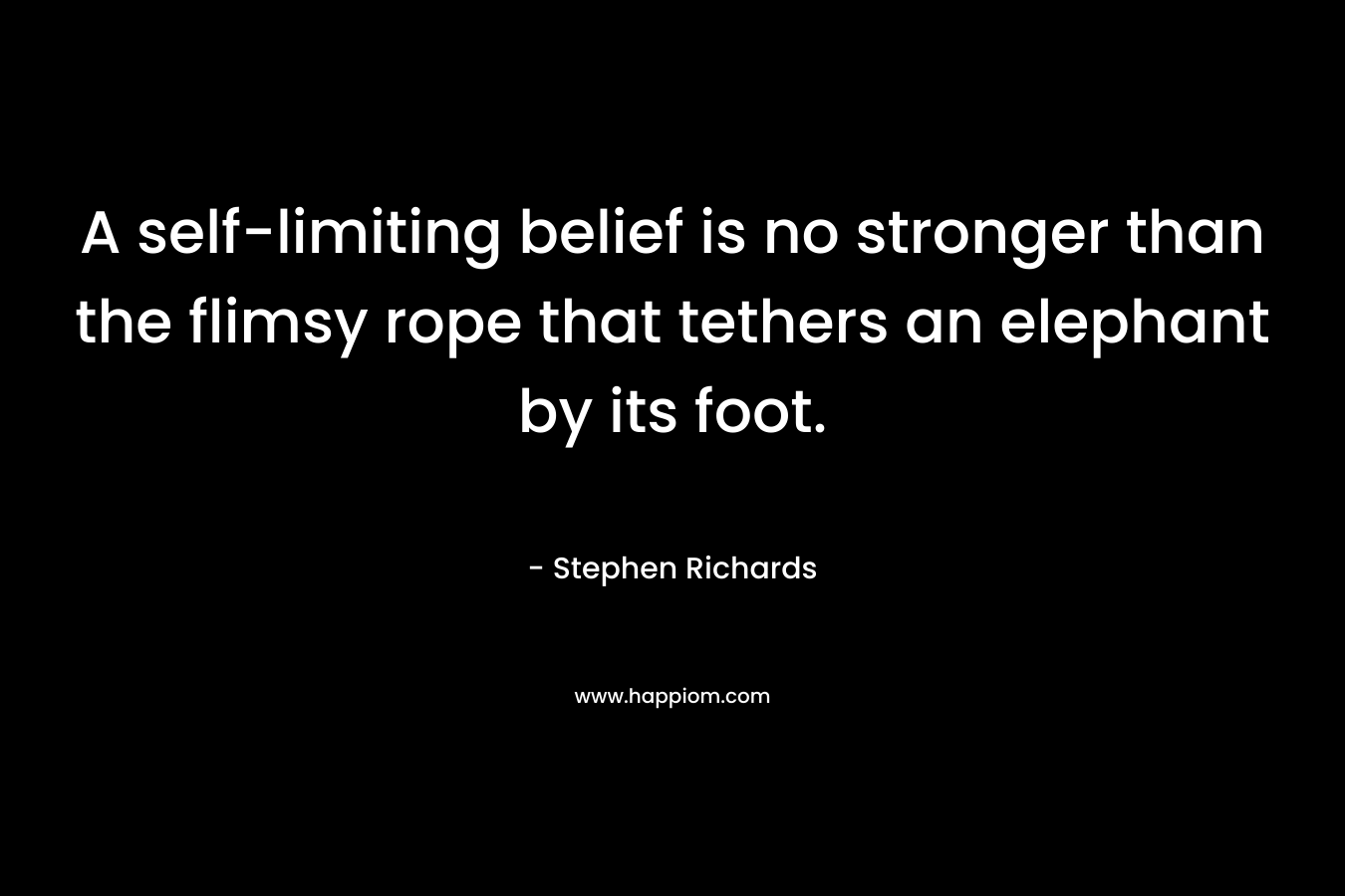 A self-limiting belief is no stronger than the flimsy rope that tethers an elephant by its foot.