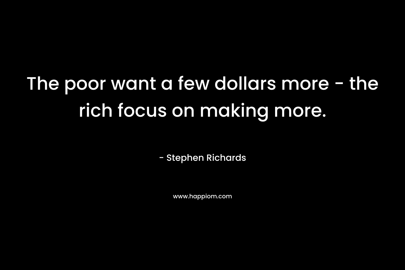 The poor want a few dollars more - the rich focus on making more.