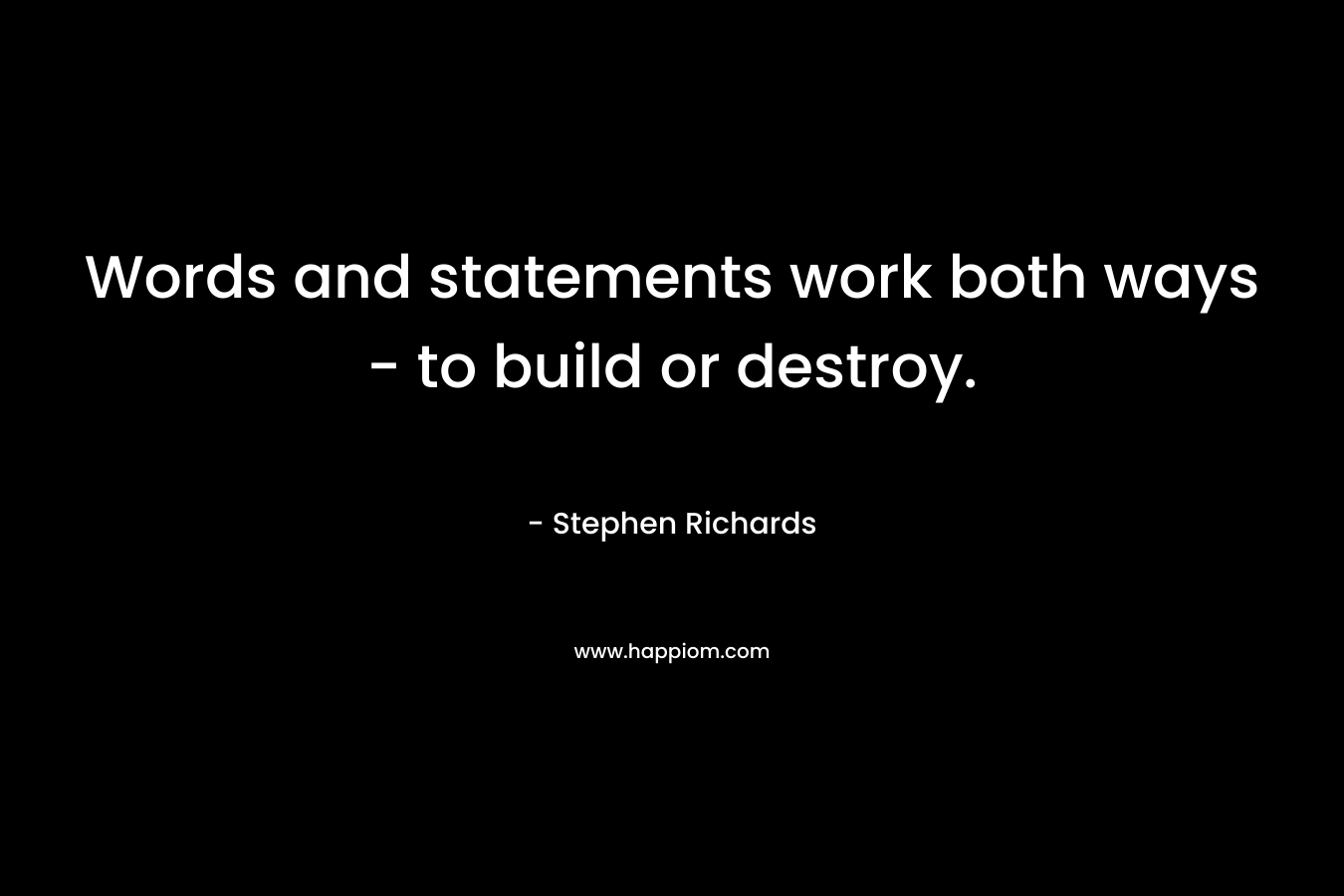 Words and statements work both ways - to build or destroy.