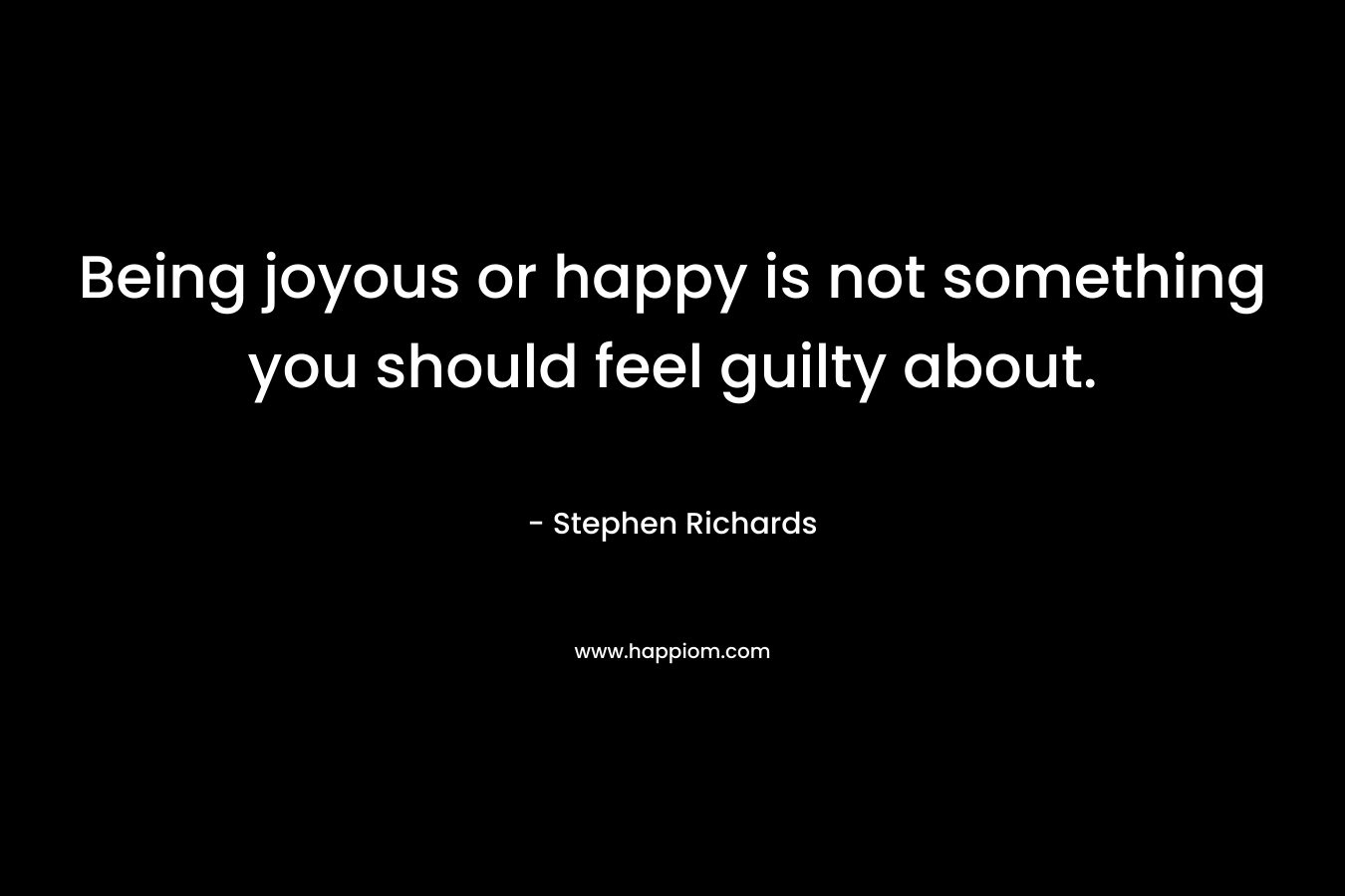 Being joyous or happy is not something you should feel guilty about.