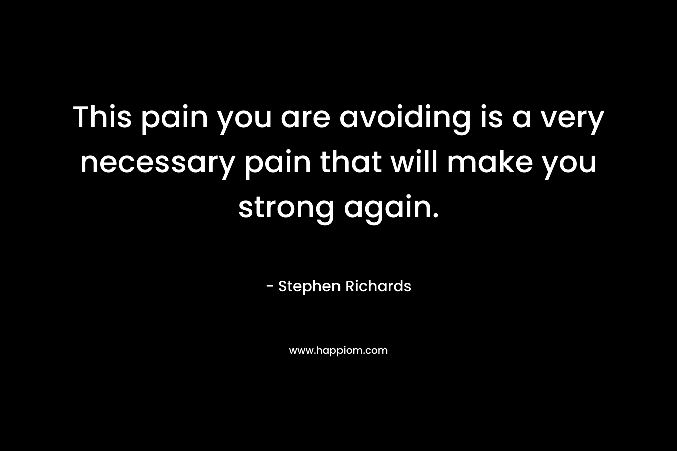 This pain you are avoiding is a very necessary pain that will make you strong again.