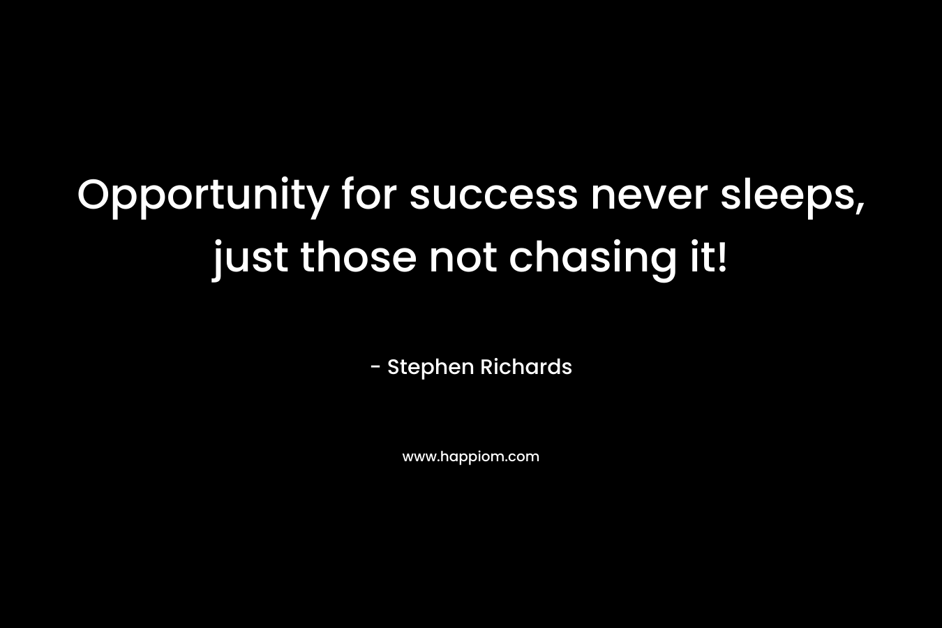 Opportunity for success never sleeps, just those not chasing it!