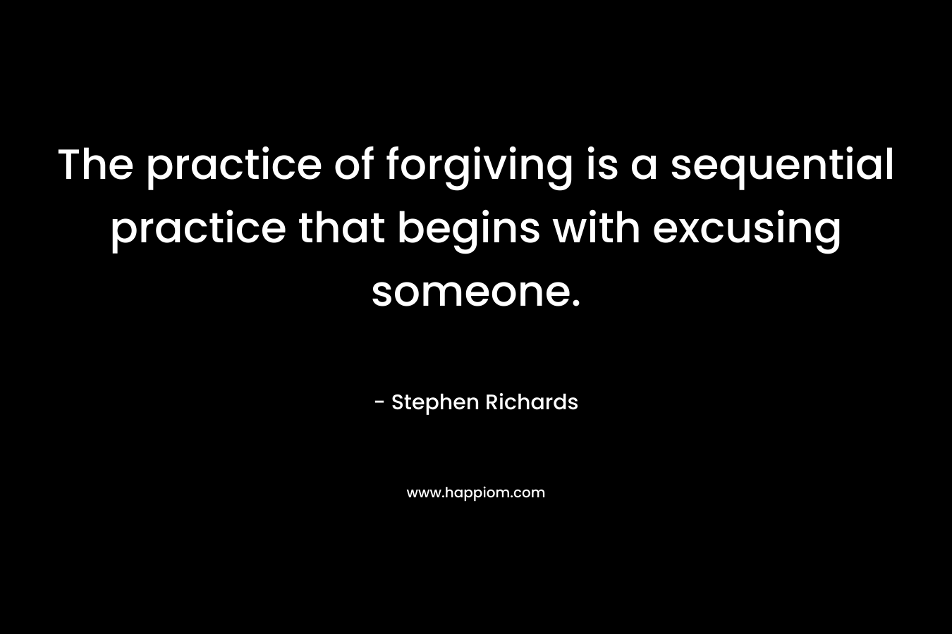 The practice of forgiving is a sequential practice that begins with excusing someone.