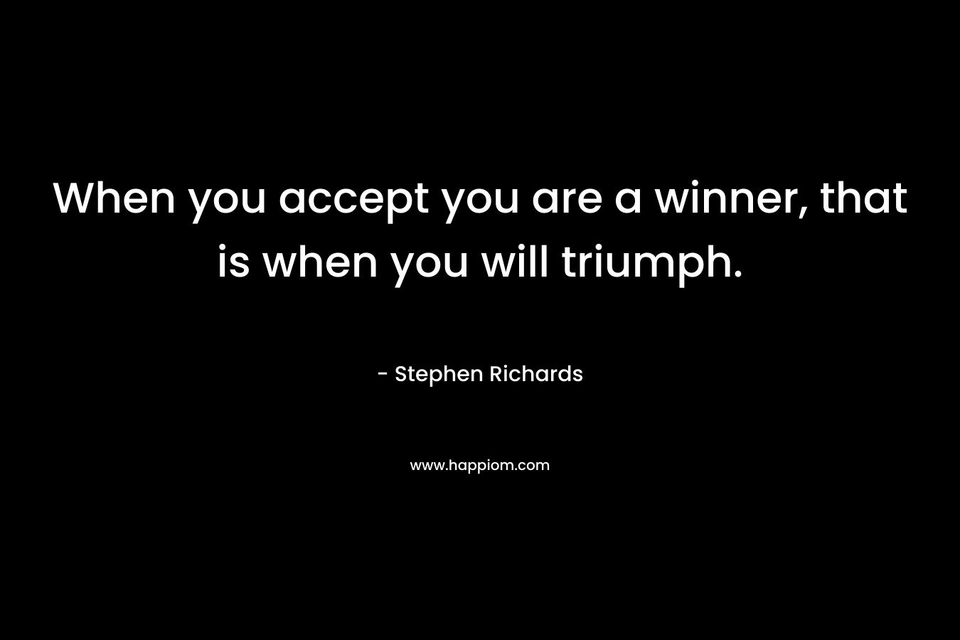 When you accept you are a winner, that is when you will triumph.