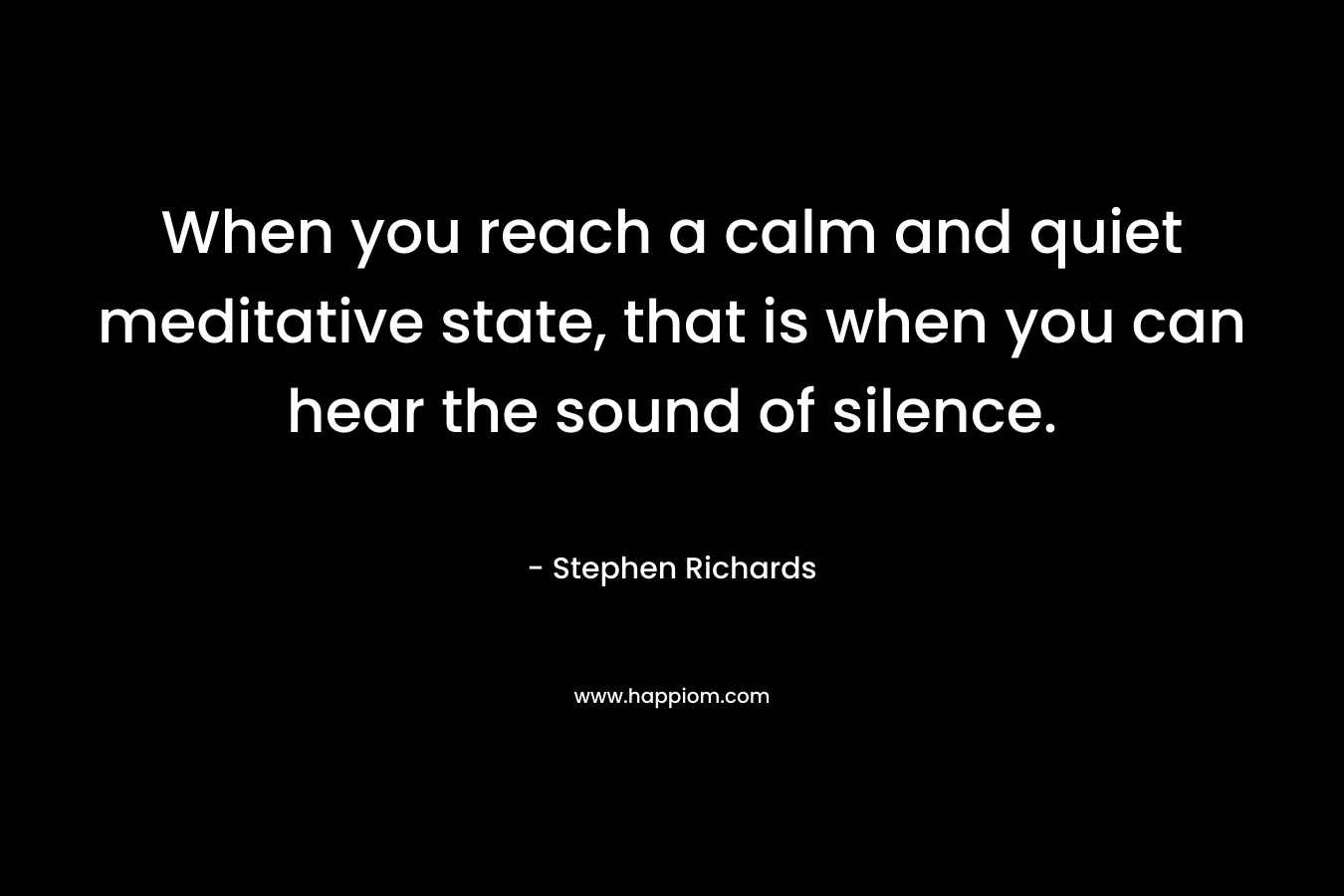 When you reach a calm and quiet meditative state, that is when you can hear the sound of silence.
