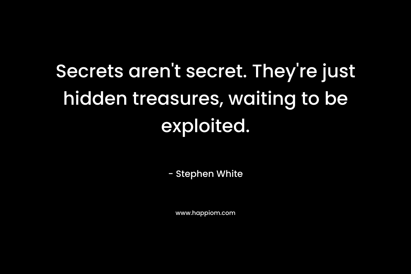 Secrets aren't secret. They're just hidden treasures, waiting to be exploited.